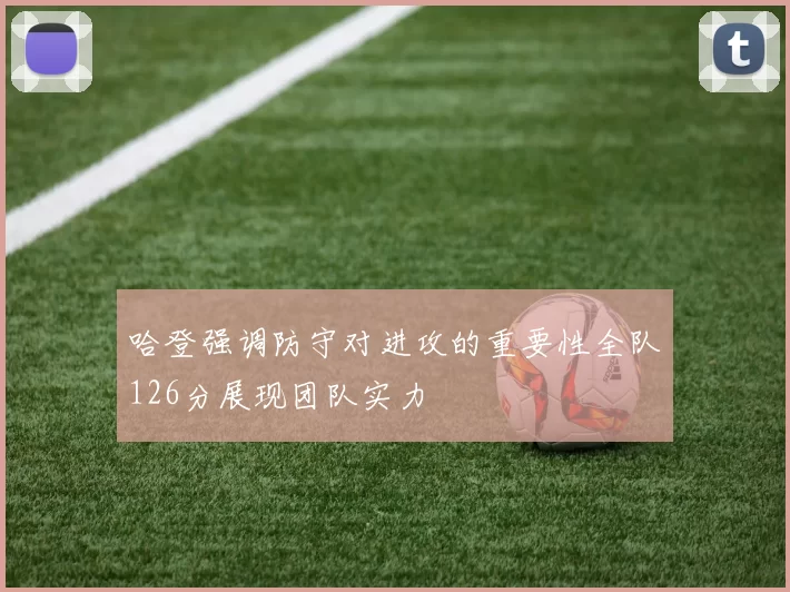 哈登强调防守对进攻的重要性全队126分展现团队实力