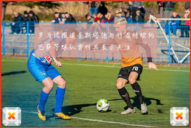 罗马诺报道奈斯塔德与特温特续约巴萨等球队曾对其表示关注