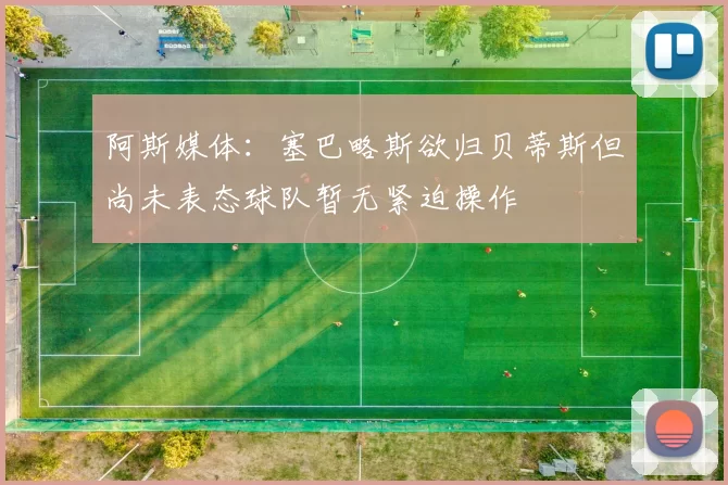 阿斯媒体：塞巴略斯欲归贝蒂斯但尚未表态球队暂无紧迫操作