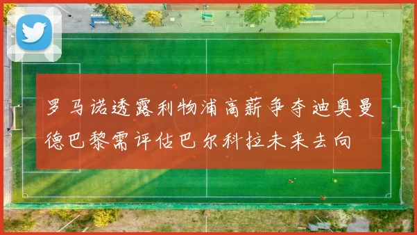 罗马诺透露利物浦高薪争夺迪奥曼德巴黎需评估巴尔科拉未来去向