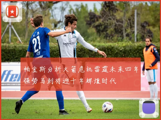 帕金斯分析火箭危机雷霆未来四年强势马刺将迎十年辉煌时代