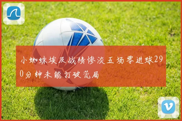 小蜘蛛埃及战绩惨淡五场零进球290分钟未能打破荒局