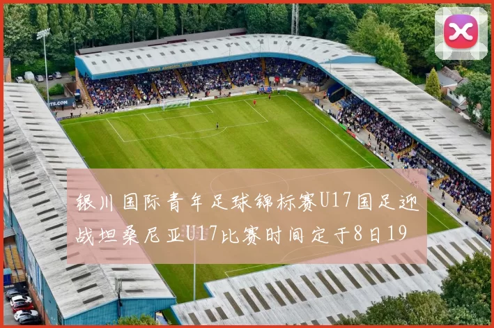 银川国际青年足球锦标赛U17国足迎战坦桑尼亚U17比赛时间定于8日19点35分