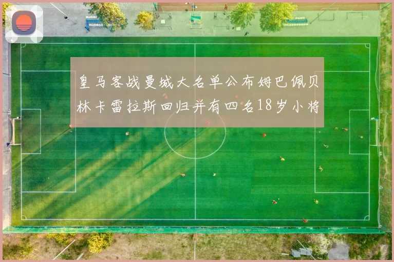 皇马客战曼城大名单公布姆巴佩贝林卡雷拉斯回归并有四名18岁小将入选