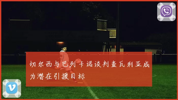 切尔西与巴列卡诺谈判查瓦利亚成为潜在引援目标