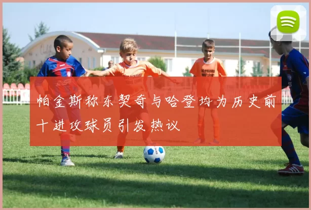 帕金斯称东契奇与哈登均为历史前十进攻球员引发热议